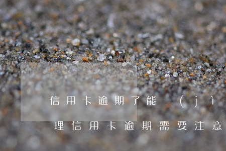 信用卡逾期了能進(jìn)場嗎 去銀行處理信用卡逾期需要注意什么