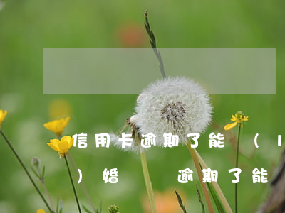 信用卡逾期了能領(lǐng)結(jié)婚證嗎(逾期了能辦信用卡嗎)