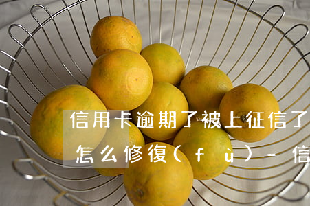 信用卡逾期了被上征信了應(yīng)該怎么修復(fù)-信用卡逾期了被上征信了應(yīng)該怎么修復(fù)呢