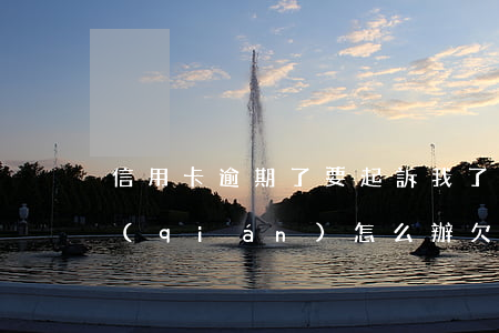 信用卡逾期了要起訴我了我沒(méi)錢(qián)怎么辦(欠信用卡逾期還不上多少就可以起訴了)