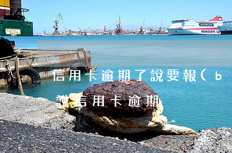 信用卡逾期了說要報(bào)案(收到信息說信用卡逾期)