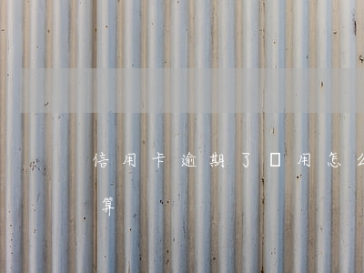 信用卡逾期了費用怎么算(信用卡逾期利息計算)
