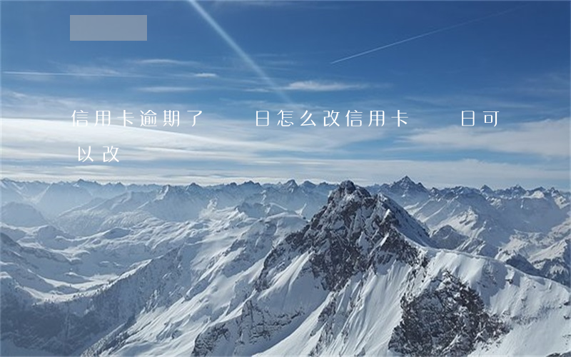 信用卡逾期了賬單日怎么改(信用卡賬單日可以改嗎)