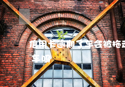 信用卡逾期了车会被拖走吗(欠信用卡会被拖车吗)