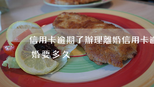 信用卡逾期了辦理離婚(信用卡逾期了辦理離婚要多久)