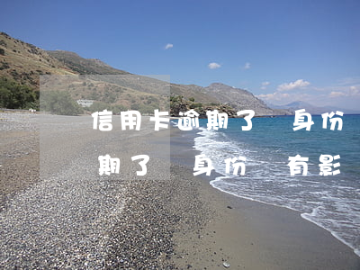 信用卡逾期了辦身份證有影響嗎-信用卡逾期了辦身份證有影響嗎怎么辦