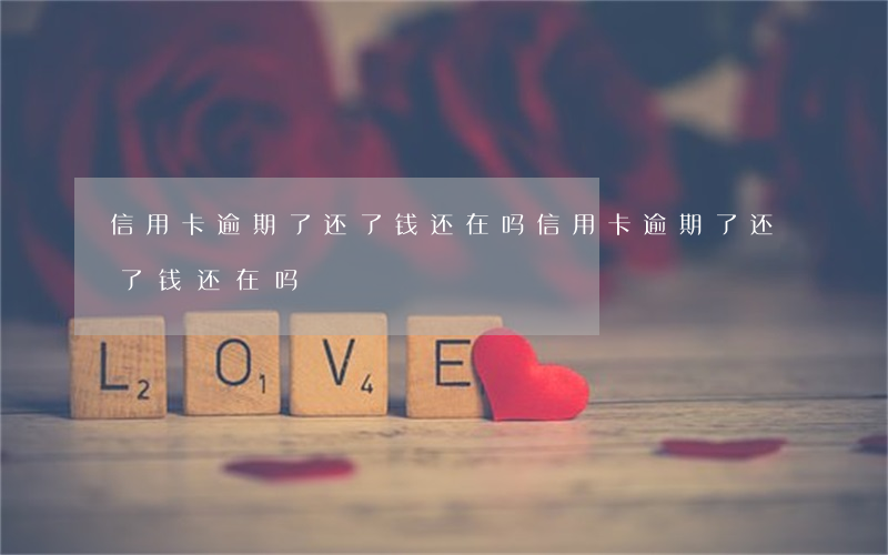 信用卡逾期了还了钱还在吗(信用卡逾期了还了钱还在吗)