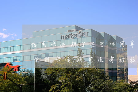 信用卡逾期了还可以用算拉黑吗 怎么查自己信用卡逾期有没有被拉黑
