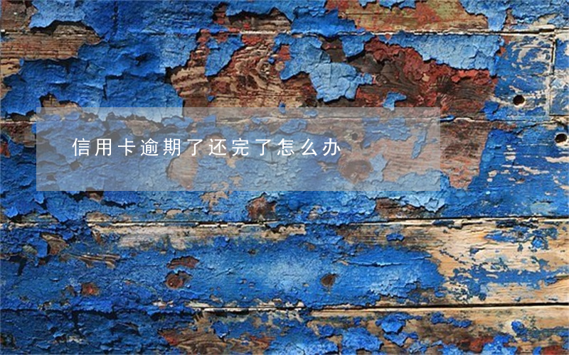 信用卡逾期了还完了怎么办