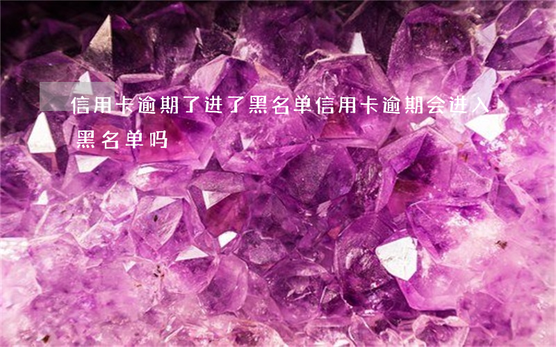 信用卡逾期了进了黑名单(信用卡逾期会进入黑名单吗)