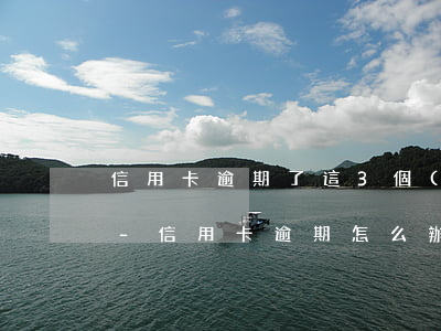 信用卡逾期了這3個(gè)方法建議收藏-信用卡 逾期怎么辦