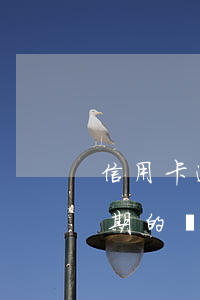 信用卡逾期了過期怎么辦啊(有處理信用卡逾期的嗎)