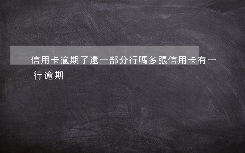 信用卡逾期了還一部分行嗎(多張信用卡,有一行逾期)