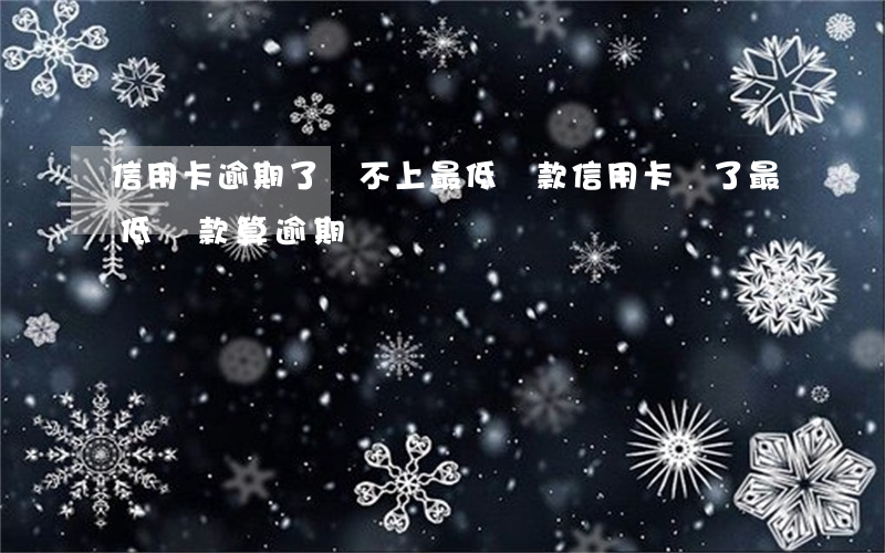 信用卡逾期了還不上最低還款(信用卡還了最低還款算逾期嗎)