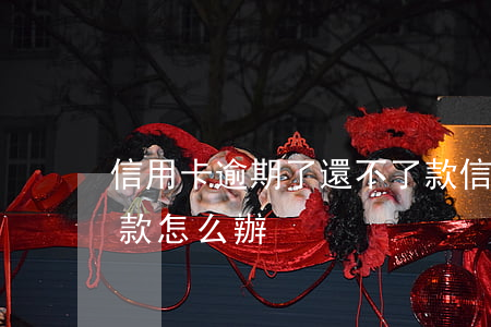 信用卡逾期了還不了款 信用卡逾期了還不了款怎么辦