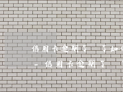 信用卡逾期了還了如何恢復(fù)卡使用-信用卡逾期了還了如何恢復(fù)卡使用呢