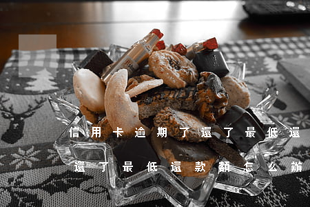 信用卡逾期了還了最低還款額(信用卡逾期了還了最低還款額怎么辦) 信用卡逾期了還了最低還款額(信用卡逾期了還了最低還款額怎么辦)