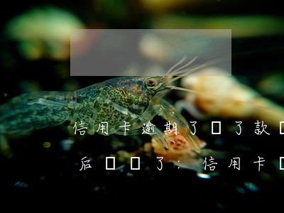 信用卡逾期了 還了款 還能用嘛(信用卡逾期了,后來還了:,信用卡還能用嗎)