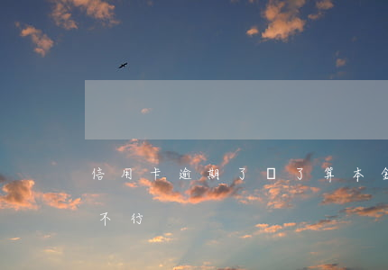 信用卡逾期了還了算本金嗎(逾期只還本金行不行)