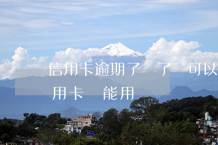 信用卡逾期了還了還可以用嗎 逾期還款后信用卡還能用嗎