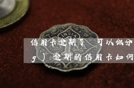 信用卡逾期了還可以做分期嗎(已經(jīng)逾期的信用卡如何辦理分期)