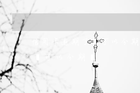 信用卡逾期了還可以分期嗎-信用卡逾期了還可以分期嗎?