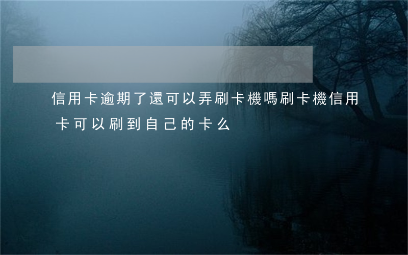 信用卡逾期了還可以弄刷卡機嗎 刷卡機信用卡可以刷到自己的卡么