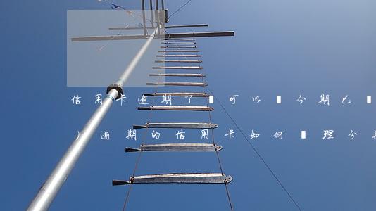 信用卡逾期了還可以辦分期(已經(jīng)逾期的信用卡如何辦理分期)