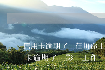 信用卡逾期了還在拼命工作怎么辦-我信用卡逾期了會影響工作嗎