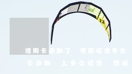 信用卡逾期了還完后征信多久會好-把信用卡逾期還上多久征信會消除
