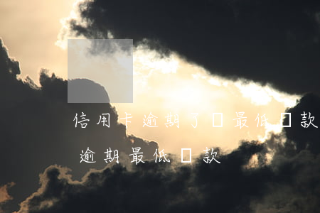 信用卡逾期了還最低還款還有用嗎-信用卡 逾期 最低還款