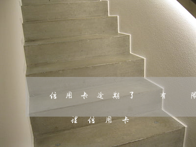 信用卡逾期了還有寬限期嗎(逾期好幾年還能辦理信用卡嗎)