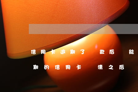 信用卡逾期了還款后還能恢復(fù)嗎(逾期的信用卡還清之后還能用嗎)