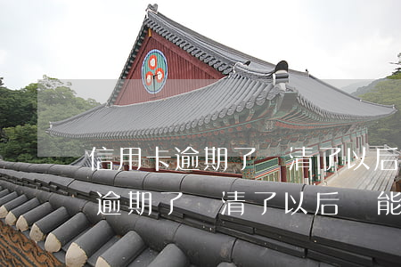 信用卡逾期了還清了以后還能用不-信用卡逾期了還清了以后還能用不