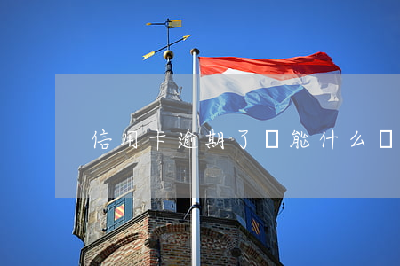 信用卡逾期了還能什么嗎
