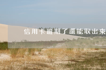 信用卡逾期了還能取出來嗎