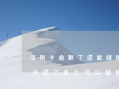 信用卡逾期了還能提現(xiàn)嗎(信用卡還了多久可以提現(xiàn))