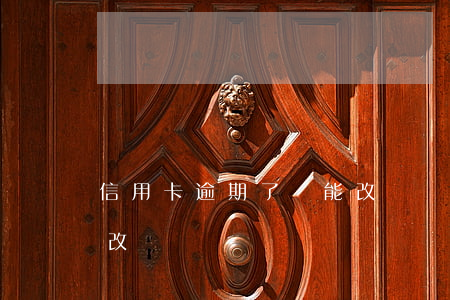信用卡逾期了還能改嗎嗎（信用卡逾期了還能改嗎）