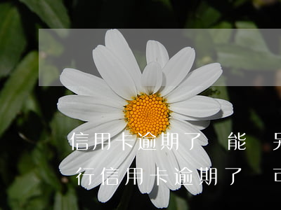 信用卡逾期了還能辦另外信用卡嗎(在別的銀行信用卡逾期了還可以申請到)