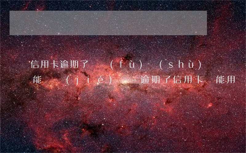 信用卡逾期了還負(fù)數(shù)還能凍結(jié)嗎-逾期了信用卡還能用嗎