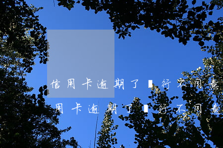 信用卡逾期了銀行不同意協(xié)商(信用卡逾期了銀行不同意協(xié)商)