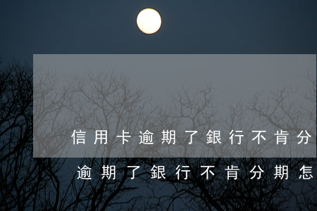 信用卡逾期了銀行不肯分期怎么辦-信用卡逾期了銀行不肯分期怎么辦呢