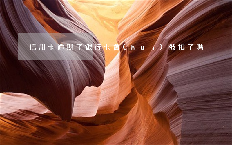 信用卡逾期了銀行卡會(huì)被扣了嗎