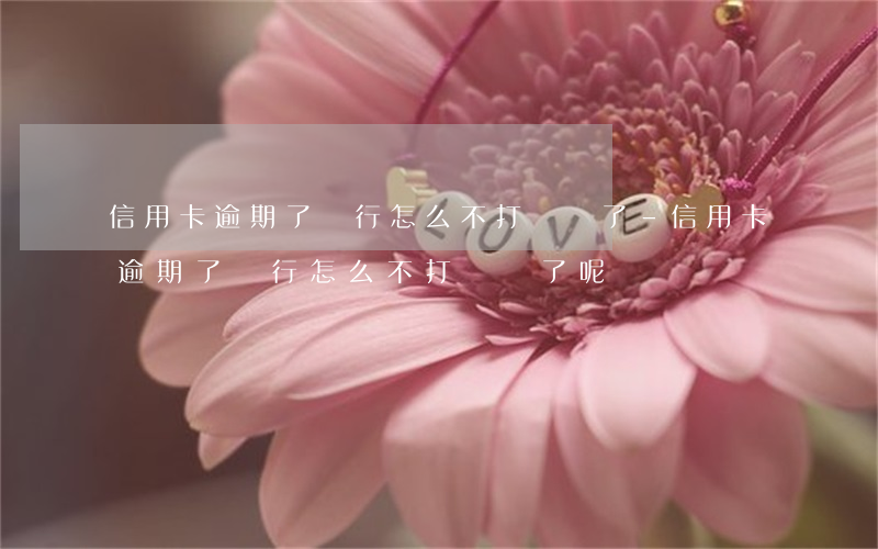 信用卡逾期了銀行怎么不打電話了-信用卡逾期了銀行怎么不打電話了呢