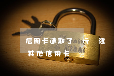 信用卡逾期了銀行給注銷了 逾期銷卡后能辦其他信用卡嗎
