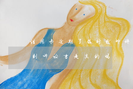 信用卡逾期了银行发邮件(信用卡逾期邮箱收到诉讼书是真的吗)