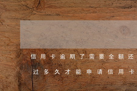 信用卡逾期了需要全额还清吗(逾期过还清了过多久才能申请信用卡)