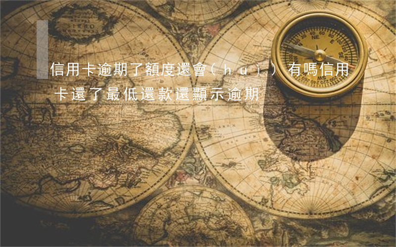 信用卡逾期了額度還會(huì)有嗎(信用卡還了最低還款還顯示逾期)