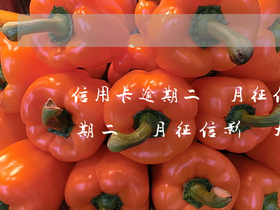 信用卡逾期二個月征信影響大么-信用卡逾期二個月征信影響大么嗎