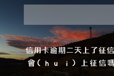 信用卡逾期二天上了征信(信用貸款逾期兩天會(huì)上征信嗎)